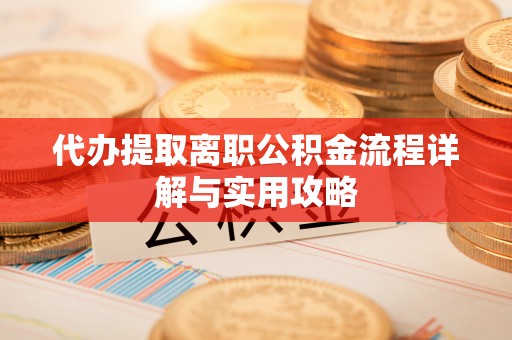 南投市代办提取离职公积金流程详解与实用攻略