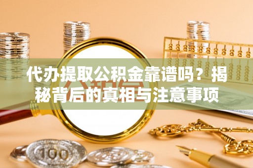 南投市代办提取公积金靠谱吗？揭秘背后的真相与注意事项