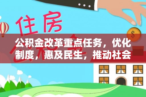 南投市公积金改革重点任务，优化制度，惠及民生，推动社会公平发展