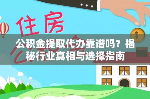 南投市公积金提取代办靠谱吗？揭秘行业真相与选择指南