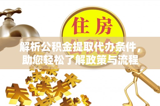南投市解析公积金提取代办条件，助您轻松了解政策与流程
