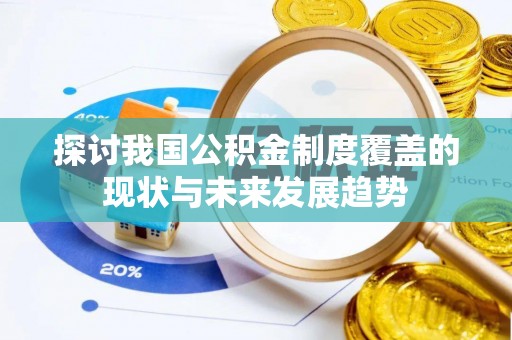 南投市探讨我国公积金制度覆盖的现状与未来发展趋势
