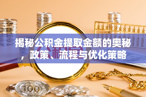 南投市揭秘公积金提取金额的奥秘，政策、流程与优化策略