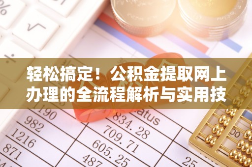 南投市轻松搞定！公积金提取网上办理的全流程解析与实用技巧