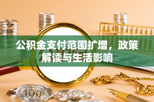 南投市公积金支付范围扩增，政策解读与生活影响
