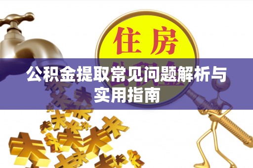 南投市公积金提取常见问题解析与实用指南