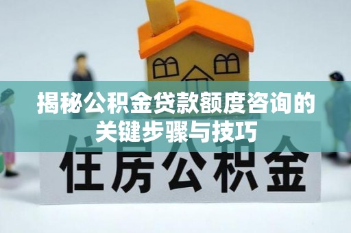 南投市揭秘公积金贷款额度咨询的关键步骤与技巧