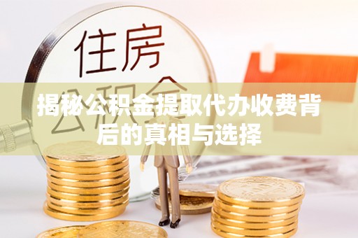 南投市揭秘公积金提取代办收费背后的真相与选择