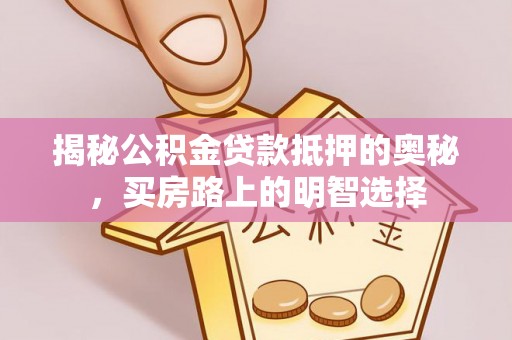 南投市揭秘公积金贷款抵押的奥秘，买房路上的明智选择