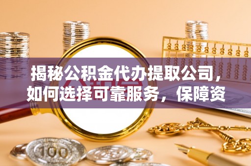 南投市揭秘公积金代办提取公司，如何选择可靠服务，保障资金安全