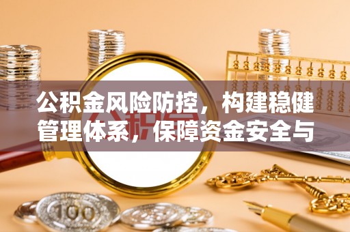 南投市公积金风险防控，构建稳健管理体系，保障资金安全与高效利用