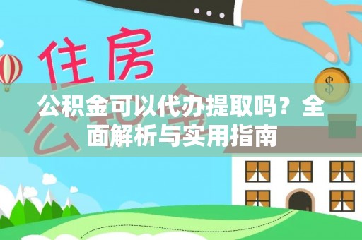 南投市公积金可以代办提取吗？全面解析与实用指南