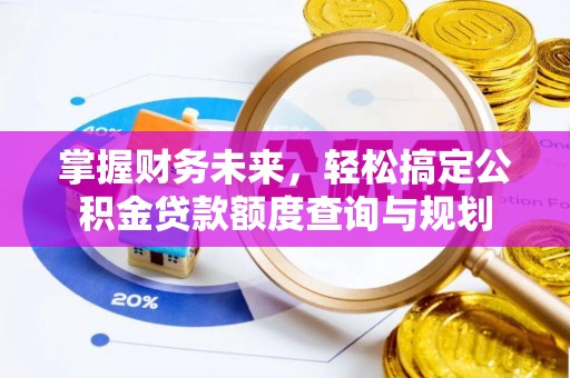 南投市掌握财务未来，轻松搞定公积金贷款额度查询与规划