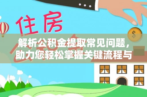 南投市解析公积金提取常见问题，助力您轻松掌握关键流程与技巧