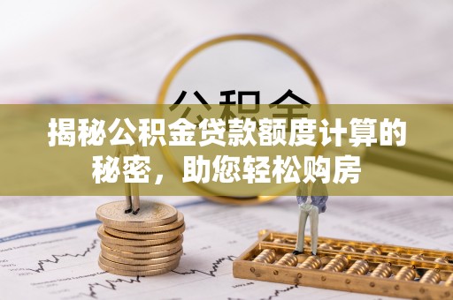南投市揭秘公积金贷款额度计算的秘密，助您轻松购房