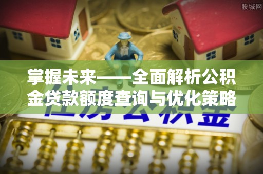 南投市掌握未来——全面解析公积金贷款额度查询与优化策略