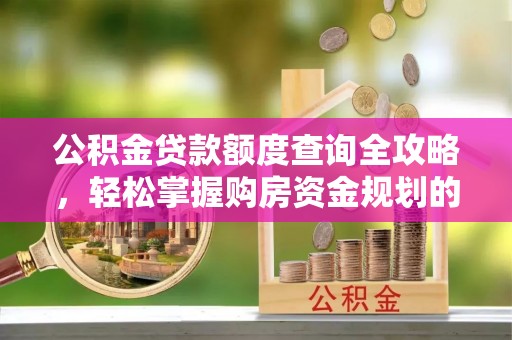 南投市公积金贷款额度查询全攻略，轻松掌握购房资金规划的关键