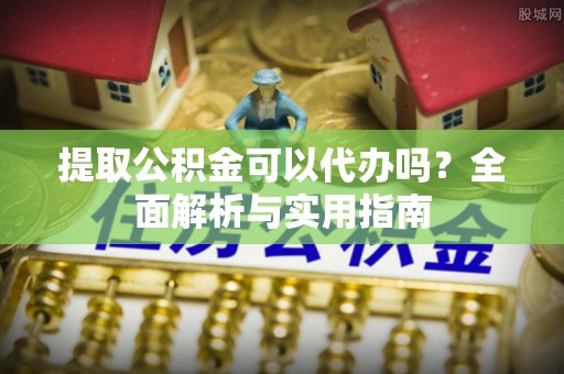 南投市提取公积金可以代办吗？全面解析与实用指南