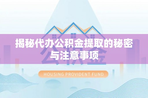 南投市揭秘代办公积金提取的秘密与注意事项