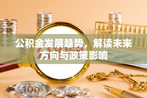 南投市公积金发展趋势，解读未来方向与政策影响