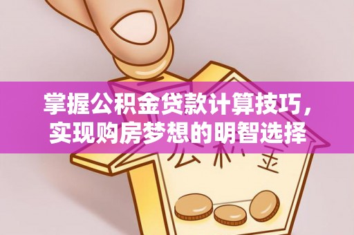 南投市掌握公积金贷款计算技巧，实现购房梦想的明智选择