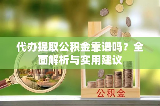 南投市代办提取公积金靠谱吗？全面解析与实用建议