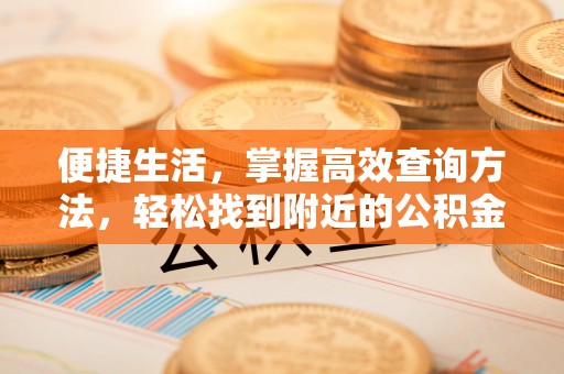 南投市便捷生活，掌握高效查询方法，轻松找到附近的公积金服务网点