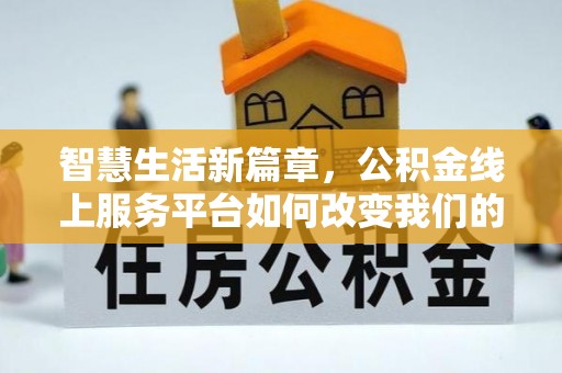 南投市智慧生活新篇章，公积金线上服务平台如何改变我们的日常