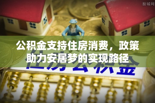 南投市公积金支持住房消费，政策助力安居梦的实现路径