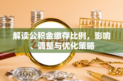 南投市解读公积金缴存比例，影响、调整与优化策略