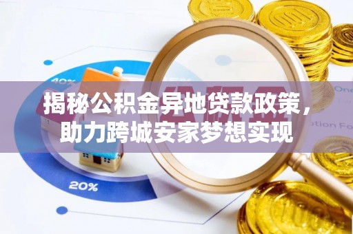 南投市揭秘公积金异地贷款政策，助力跨城安家梦想实现