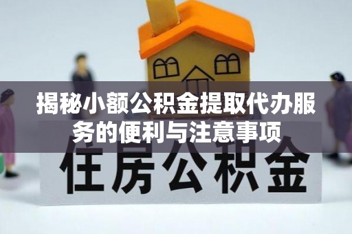 南投市揭秘小额公积金提取代办服务的便利与注意事项
