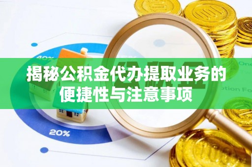 南投市揭秘公积金代办提取业务的便捷性与注意事项