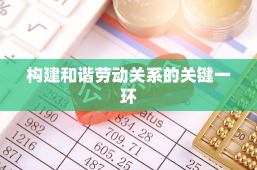 南投市构建和谐劳动关系的关键一环