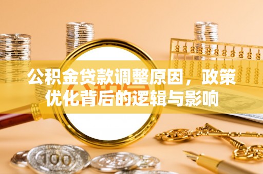 南投市公积金贷款调整原因，政策优化背后的逻辑与影响