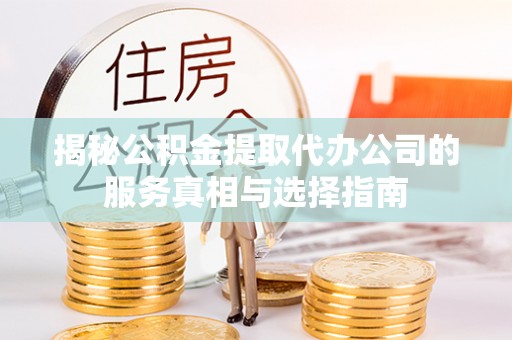 南投市揭秘公积金提取代办公司的服务真相与选择指南