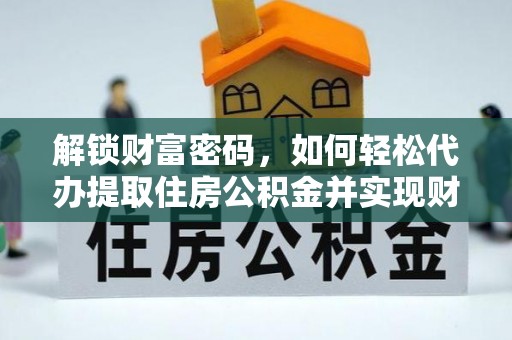 南投市解锁财富密码，如何轻松代办提取住房公积金并实现财务自由