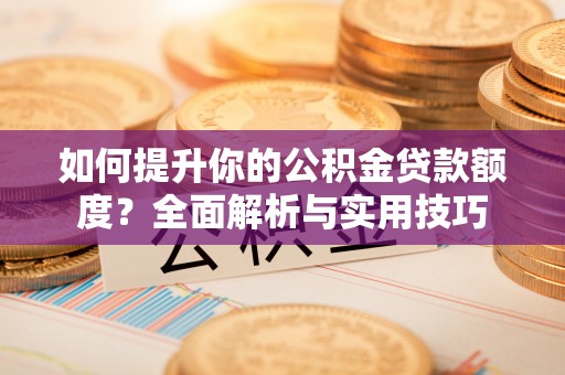 南投市如何提升你的公积金贷款额度？全面解析与实用技巧