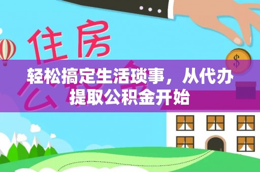 南投市轻松搞定生活琐事，从代办提取公积金开始