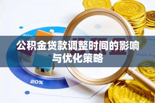 南投市公积金贷款调整时间的影响与优化策略