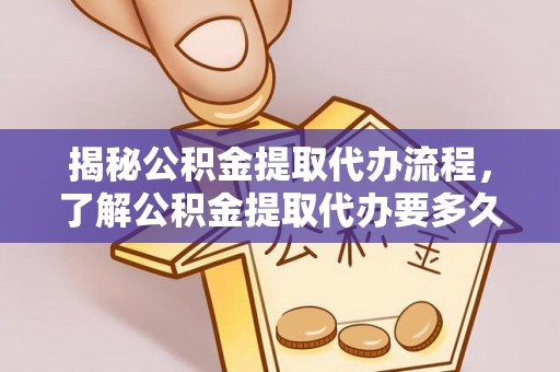 南投市揭秘公积金提取代办流程，了解公积金提取代办要多久不再迷茫