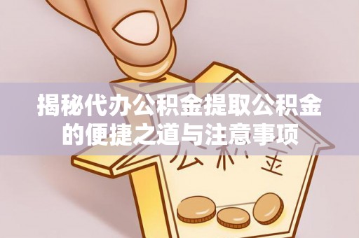 南投市揭秘代办公积金提取公积金的便捷之道与注意事项