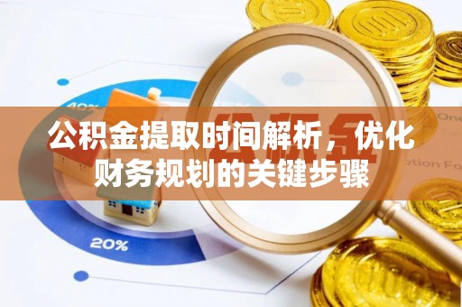 南投市公积金提取时间解析，优化财务规划的关键步骤