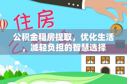 南投市公积金租房提取，优化生活，减轻负担的智慧选择