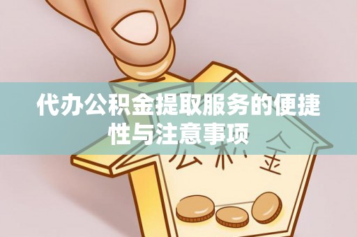 南投市代办公积金提取服务的便捷性与注意事项