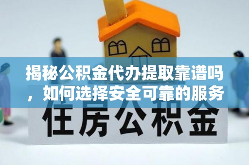 南投市揭秘公积金代办提取靠谱吗，如何选择安全可靠的服务？