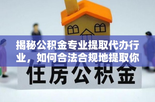 南投市揭秘公积金专业提取代办行业，如何合法合规地提取你的公积金