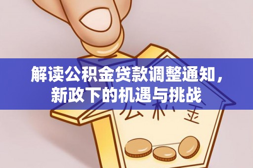 南投市解读公积金贷款调整通知，新政下的机遇与挑战
