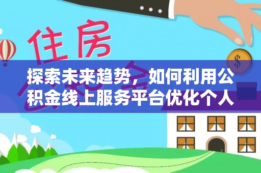 南投市探索未来趋势，如何利用公积金线上服务平台优化个人财务管理