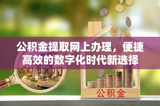 南投市公积金提取网上办理，便捷高效的数字化时代新选择